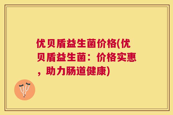 优贝盾益生菌价格(优贝盾益生菌：价格实惠，助力肠道健康)