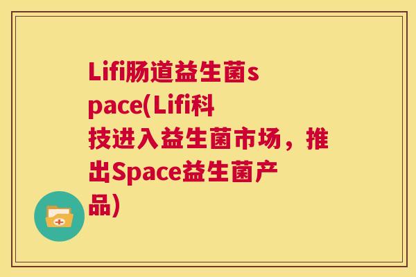 Lifi肠道益生菌space(Lifi科技进入益生菌市场，推出Space益生菌产品)