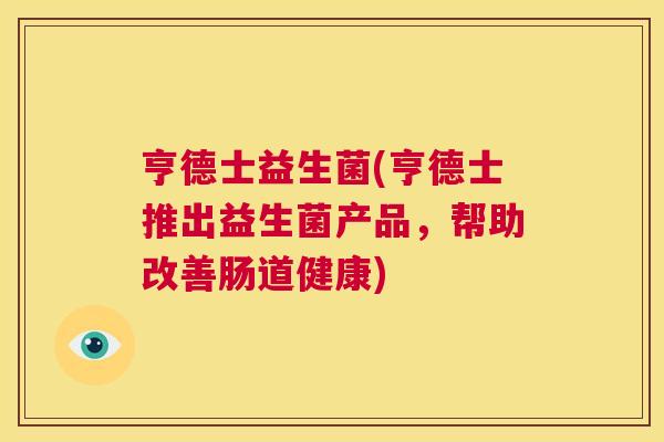 亨德士益生菌(亨德士推出益生菌产品，帮助改善肠道健康)