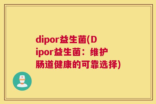 dipor益生菌(Dipor益生菌：维护肠道健康的可靠选择)