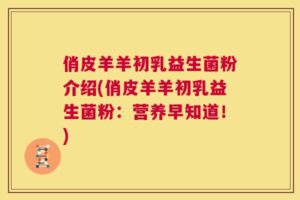 俏皮羊羊初乳益生菌粉介绍(俏皮羊羊初乳益生菌粉：营养早知道！)