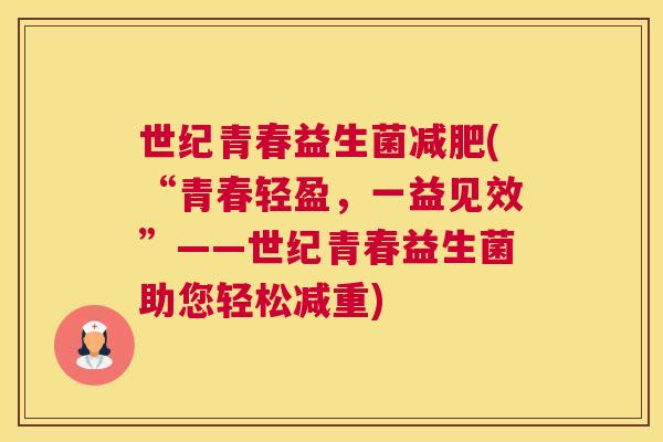 世纪青春益生菌减肥(“青春轻盈，一益见效”——世纪青春益生菌助您轻松减重)