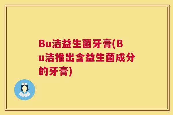 Bu洁益生菌牙膏(Bu洁推出含益生菌成分的牙膏)