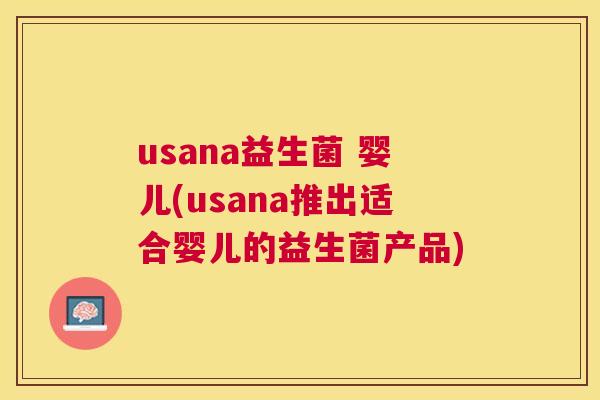 usana益生菌 婴儿(usana推出适合婴儿的益生菌产品)