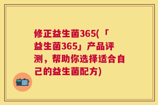 修正益生菌365(「益生菌365」产品评测，帮助你选择适合自己的益生菌配方)