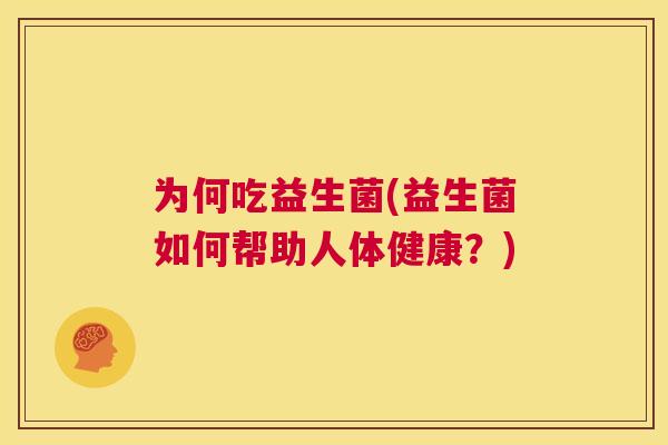 为何吃益生菌(益生菌如何帮助人体健康？)