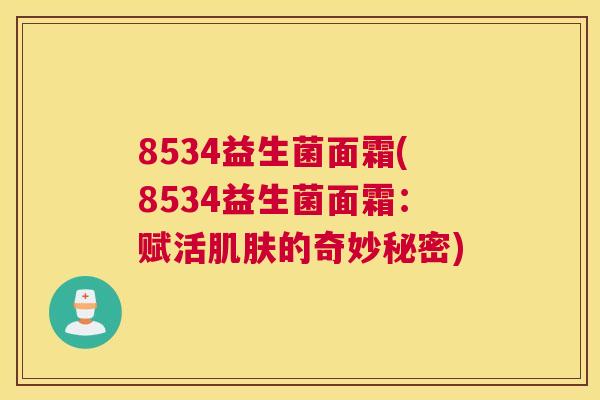 8534益生菌面霜(8534益生菌面霜：赋活肌肤的奇妙秘密)