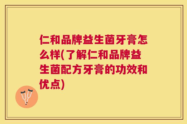 仁和品牌益生菌牙膏怎么样(了解仁和品牌益生菌配方牙膏的功效和优点)