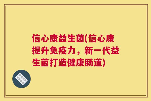 信心康益生菌(信心康提升免疫力，新一代益生菌打造健康肠道)