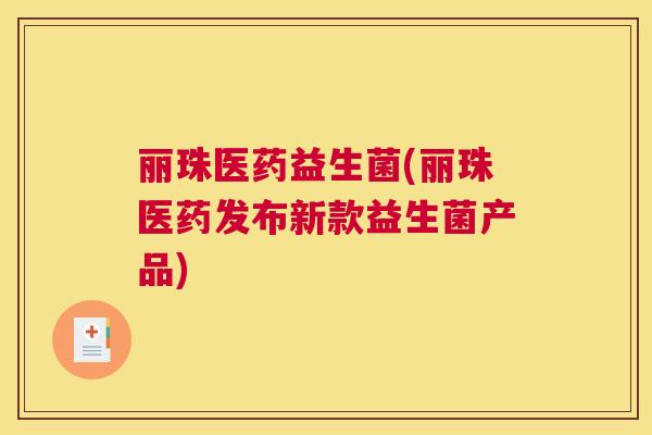 丽珠医药益生菌(丽珠医药发布新款益生菌产品)