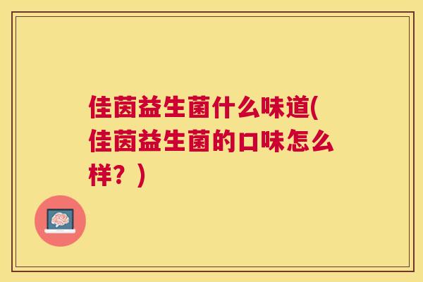 佳茵益生菌什么味道(佳茵益生菌的口味怎么样？)