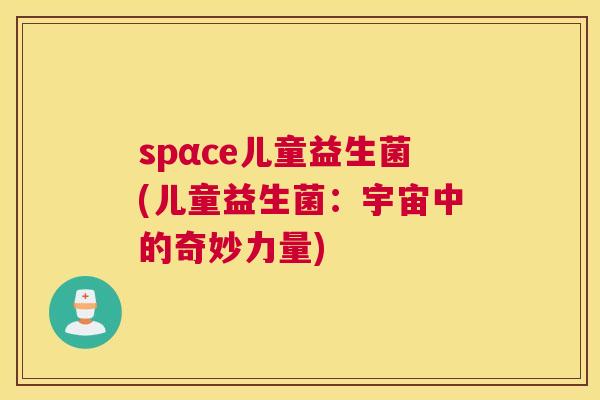 spαce儿童益生菌(儿童益生菌：宇宙中的奇妙力量)