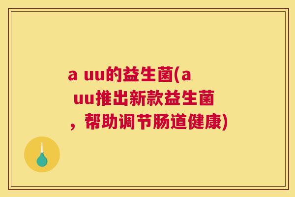 a uu的益生菌(a uu推出新款益生菌，帮助调节肠道健康)