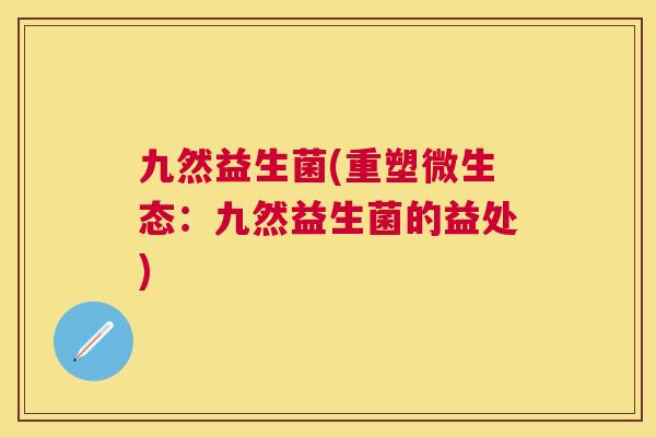 九然益生菌(重塑微生态：九然益生菌的益处)