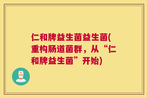 仁和牌益生菌益生菌(重构肠道菌群，从“仁和牌益生菌”开始)
