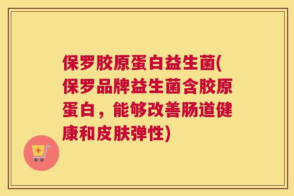保罗胶原蛋白益生菌(保罗品牌益生菌含胶原蛋白，能够改善肠道健康和皮肤弹性)