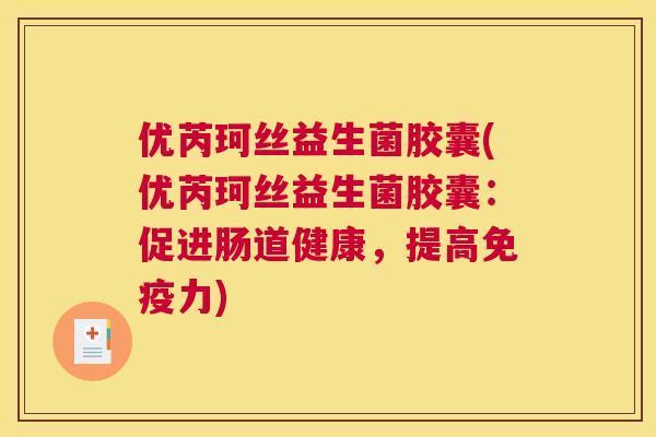 优芮珂丝益生菌胶囊(优芮珂丝益生菌胶囊：促进肠道健康，提高免疫力)