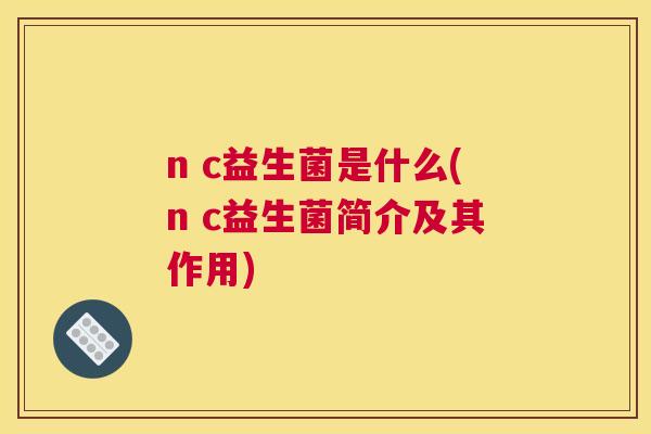 n c益生菌是什么(n c益生菌简介及其作用)