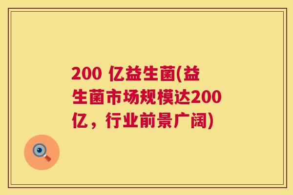 200 亿益生菌(益生菌市场规模达200亿，行业前景广阔)