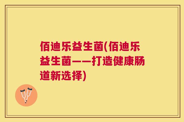 佰迪乐益生菌(佰迪乐益生菌——打造健康肠道新选择)