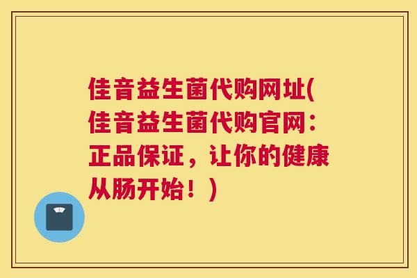 佳音益生菌代购网址(佳音益生菌代购官网：正品保证，让你的健康从肠开始！)