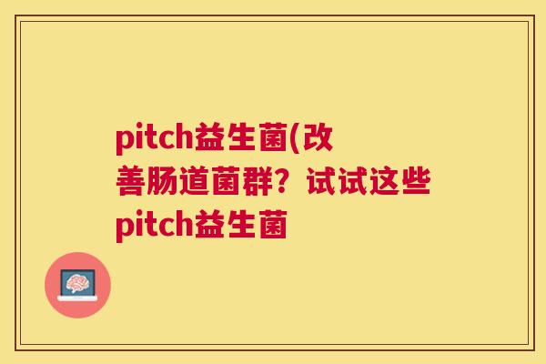 pitch益生菌(改善肠道菌群？试试这些pitch益生菌