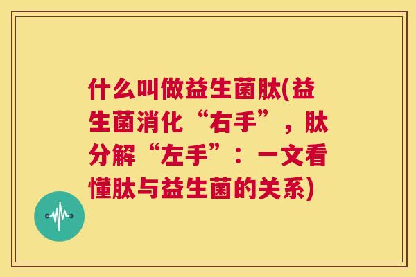 什么叫做益生菌肽(益生菌消化“右手”，肽分解“左手”：一文看懂肽与益生菌的关系)