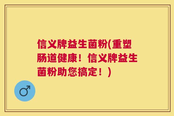 信义牌益生菌粉(重塑肠道健康！信义牌益生菌粉助您搞定！)