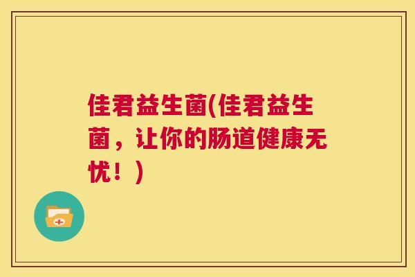 佳君益生菌(佳君益生菌，让你的肠道健康无忧！)
