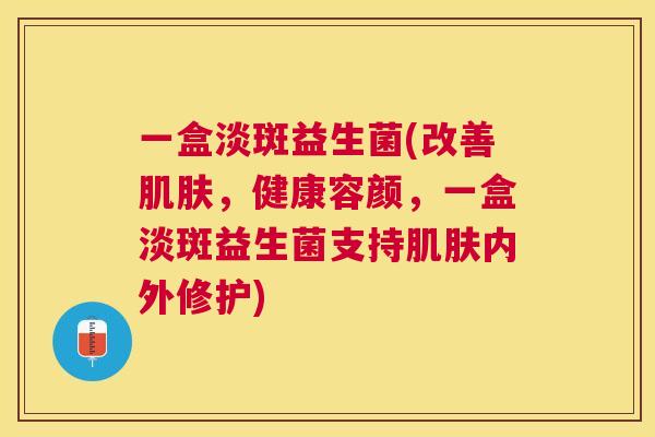 一盒淡斑益生菌(改善肌肤，健康容颜，一盒淡斑益生菌支持肌肤内外修护)