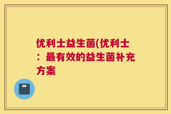 优利士益生菌(优利士：最有效的益生菌补充方案
