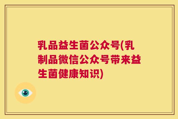 乳品益生菌公众号(乳制品微信公众号带来益生菌健康知识)