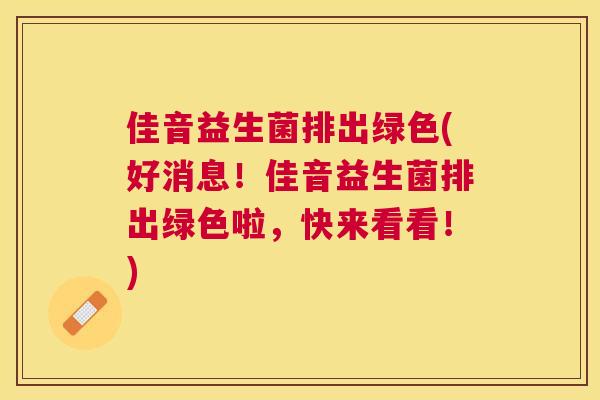 佳音益生菌排出绿色(好消息！佳音益生菌排出绿色啦，快来看看！)