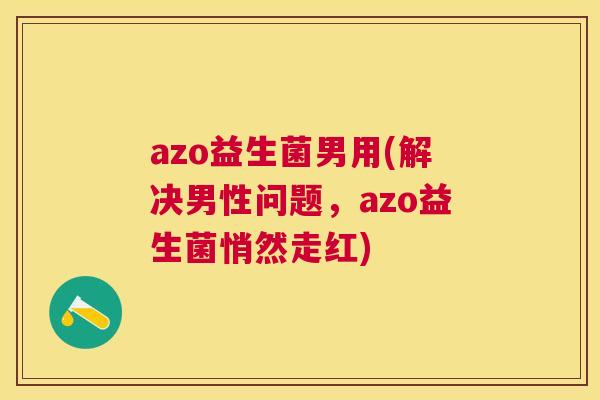 azo益生菌男用(解决男性问题，azo益生菌悄然走红)