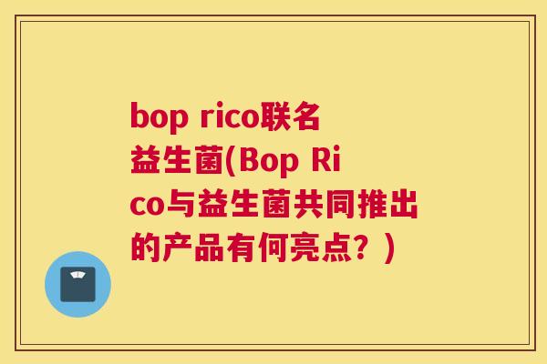 bop rico联名益生菌(Bop Rico与益生菌共同推出的产品有何亮点？)