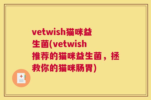 vetwish猫咪益生菌(vetwish推荐的猫咪益生菌，拯救你的猫咪肠胃)