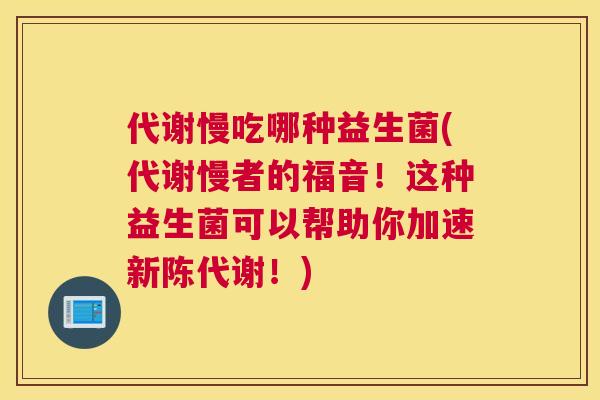 代谢慢吃哪种益生菌(代谢慢者的福音！这种益生菌可以帮助你加速新陈代谢！)