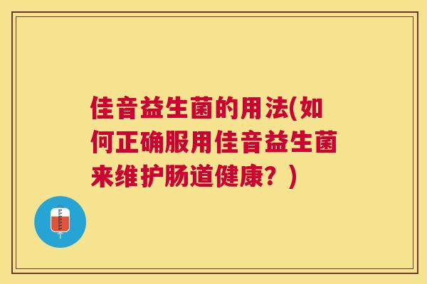 佳音益生菌的用法(如何正确服用佳音益生菌来维护肠道健康？)