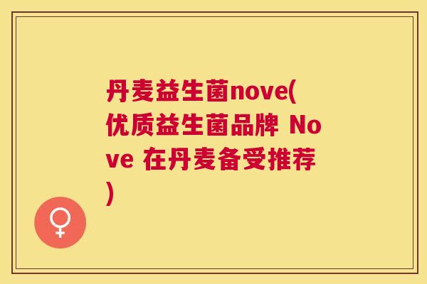 丹麦益生菌nove(优质益生菌品牌 Nove 在丹麦备受推荐)