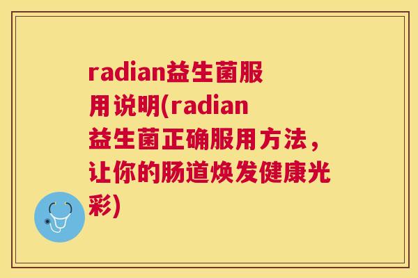 radian益生菌服用说明(radian益生菌正确服用方法，让你的肠道焕发健康光彩)
