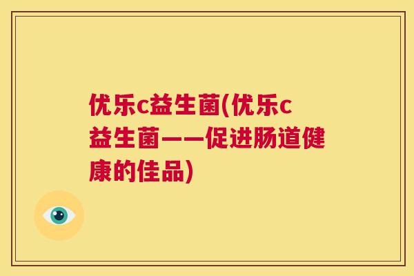 优乐c益生菌(优乐c益生菌——促进肠道健康的佳品)