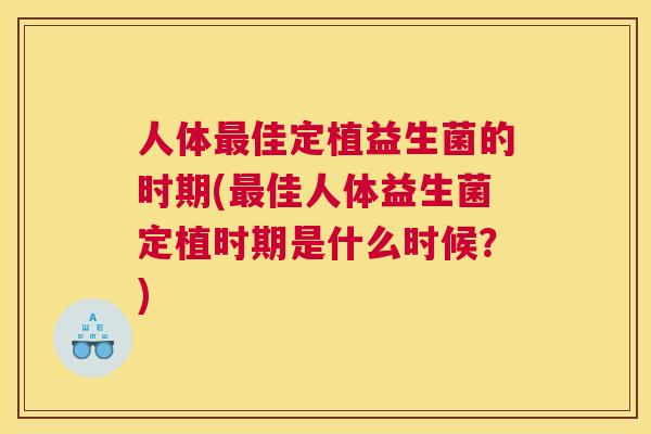 人体最佳定植益生菌的时期(最佳人体益生菌定植时期是什么时候？)
