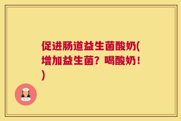促进肠道益生菌酸奶(增加益生菌？喝酸奶！)
