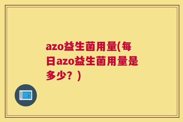 azo益生菌用量(每日azo益生菌用量是多少？)