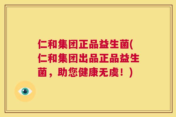 仁和集团正品益生菌(仁和集团出品正品益生菌，助您健康无虞！)