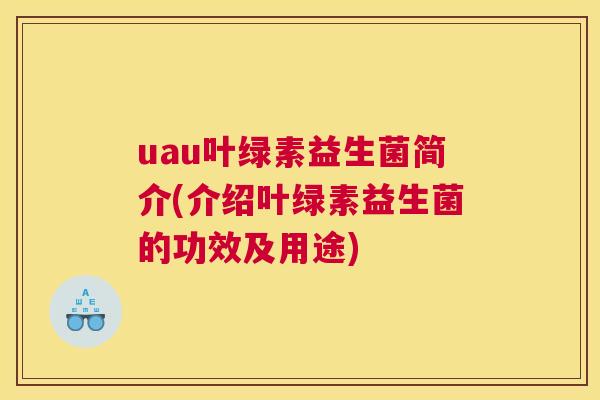 uau叶绿素益生菌简介(介绍叶绿素益生菌的功效及用途)