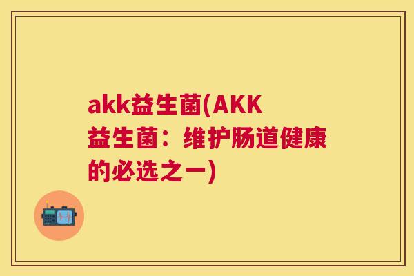 akk益生菌(AKK益生菌：维护肠道健康的必选之一)