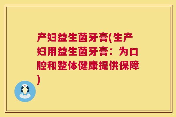 产妇益生菌牙膏(生产妇用益生菌牙膏：为口腔和整体健康提供保障)