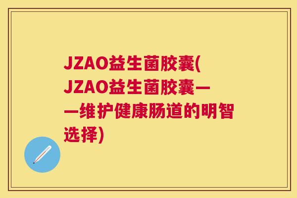 JZAO益生菌胶囊(JZAO益生菌胶囊——维护健康肠道的明智选择)