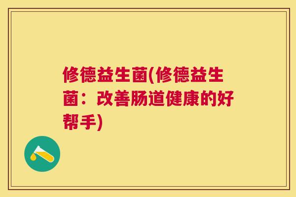 修德益生菌(修德益生菌：改善肠道健康的好帮手)